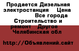 Продается Дизельная электростанция. › Цена ­ 1 400 000 - Все города Строительство и ремонт » Другое   . Челябинская обл.